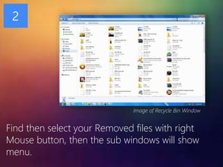 Image of Recycle Bin Window
2
Find then select your Removed files with right
Mouse button, then the sub windows will show
menu.
 