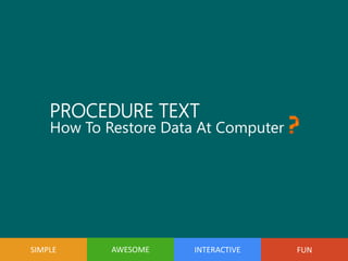 How To Restore Data At Computer
FUNINTERACTIVEAWESOME
PROCEDURE TEXT
SIMPLE
 