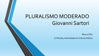 PLURALISMO MODERADO
Giovanni Sartori
Mauro Filho
5º Período, bacharelado em Ciência Política
 