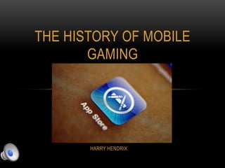HARRY HENDRIX
THE HISTORY OF MOBILE
GAMING
 