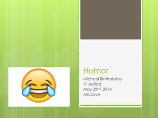 Humor
Michael Rinthalukay
1st period
May 22nd, 2014
Mrs.Love
 