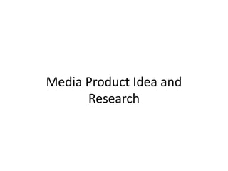 Media Product Idea and
Research
 