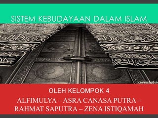 OLEH KELOMPOK 4
ALFIMULYA – ASRA CANASA PUTRA –
RAHMAT SAPUTRA – ZENA ISTIQAMAH
SISTEM KEBUDAYAAN DALAM ISLAM
 