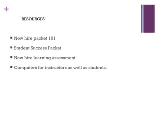 +
 New hire packet 101
 Student Success Packet
 New hire learning assessment.
 Computers for instructors as well as students.
RESOURCES
 