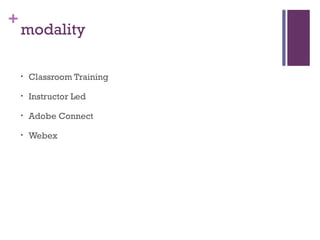 +
modality
• Classroom Training
• Instructor Led
• Adobe Connect
• Webex
 