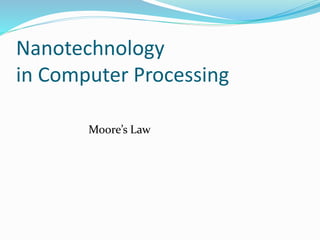 Nanotechnology
in Computer Processing
Moore’s Law
 