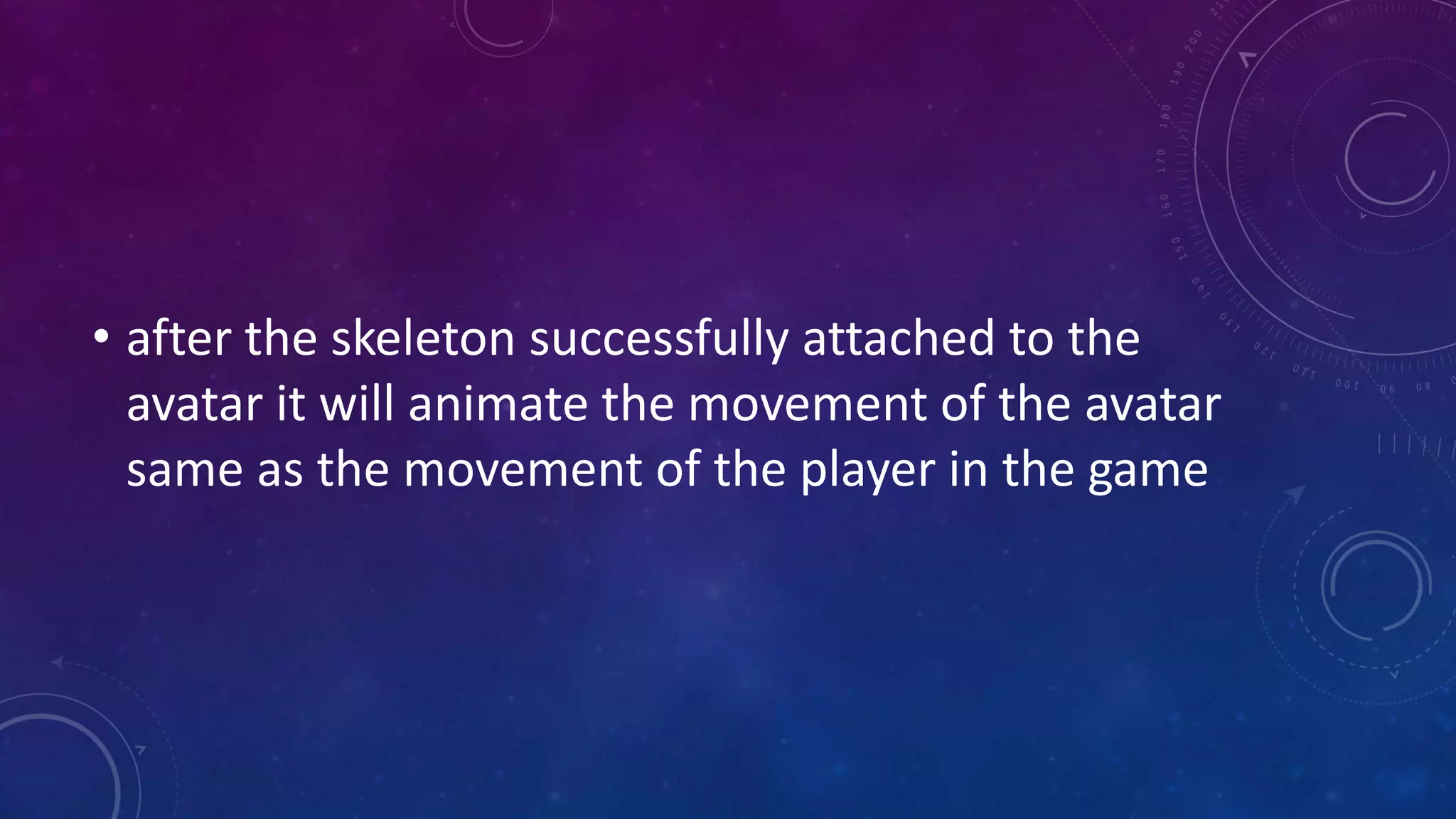 • after the skeleton successfully attached to the
avatar it will animate the movement of the avatar
same as the movement of the player in the game
 