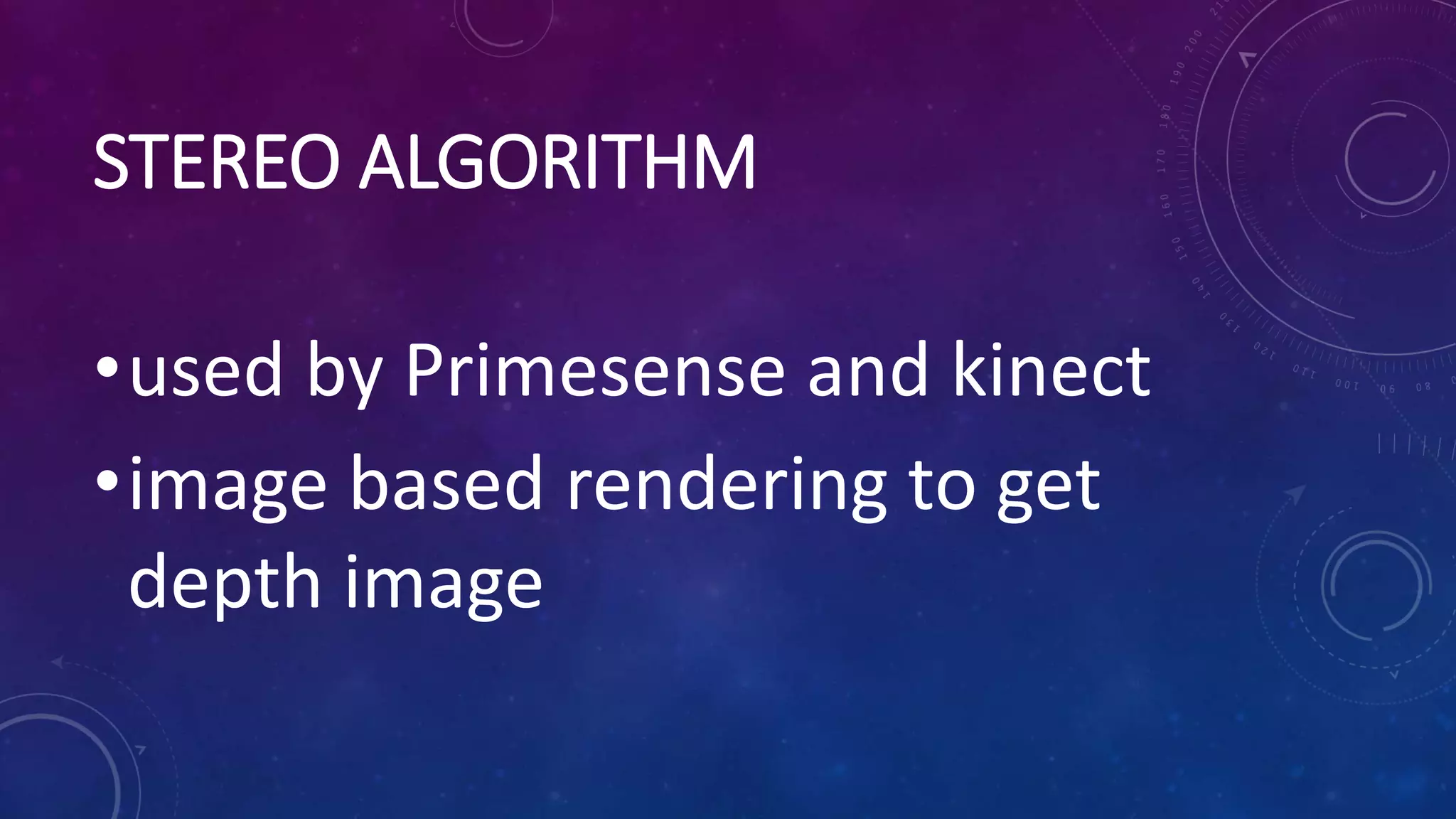 STEREO ALGORITHM
•used by Primesense and kinect
•image based rendering to get
depth image
 