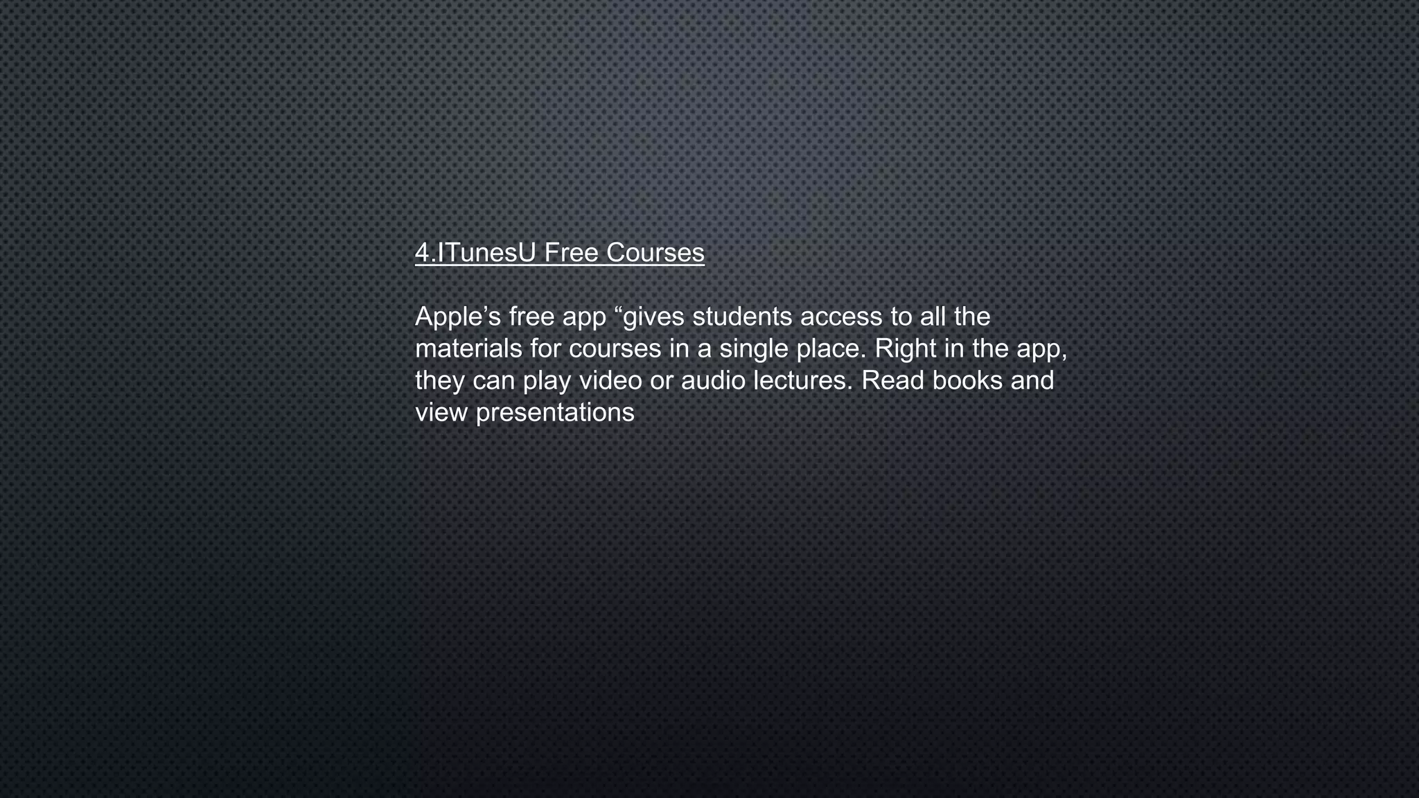 4.ITunesU Free Courses
Apple’s free app “gives students access to all the
materials for courses in a single place. Right in the app,
they can play video or audio lectures. Read books and
view presentations
 