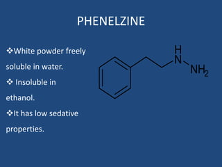 PHENELZINE
NH2
H
N
White powder freely
soluble in water.
 Insoluble in
ethanol.
It has low sedative
properties.
 