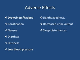 Adverse Effects
Drowsiness/Fatigue
Constipation
Nausea
Diarrhea
Dizziness
Low blood pressure
Lightheadedness,
Decreased urine output
Sleep disturbances
 