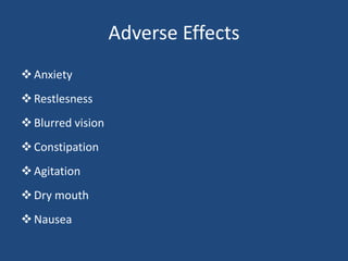 Adverse Effects
Anxiety
Restlesness
Blurred vision
Constipation
Agitation
Dry mouth
Nausea
 