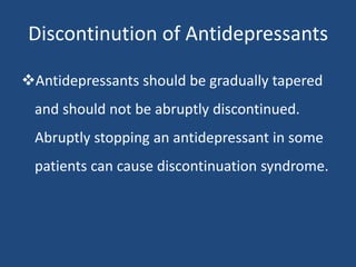 Discontinution of Antidepressants
Antidepressants should be gradually tapered
and should not be abruptly discontinued.
Abruptly stopping an antidepressant in some
patients can cause discontinuation syndrome.
 