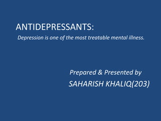 ANTIDEPRESSANTS:
Depression is one of the most treatable mental illness.
Prepared & Presented by
SAHARISH KHALIQ(203)
 