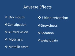 Adverse Effects
 Dry mouth
Constipation
Blurred vision
 Mydriasis
 Metallic taste
 Urine retention
Drowsiness
Seda...