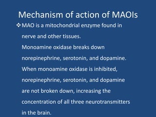 Mechanism of action of MAOIs
MAO is a mitochondrial enzyme found in
nerve and other tissues.
Monoamine oxidase breaks dow...