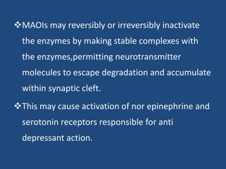 MAOIs may reversibly or irreversibly inactivate
the enzymes by making stable complexes with
the enzymes,permitting neurot...