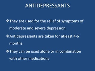 ANTIDEPRESSANTS
They are used for the relief of symptoms of
moderate and severe depression.
Antidepressants are taken fo...