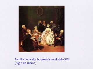 Familia de la alta burguesía en el siglo XVII
(Siglo de Hierro)