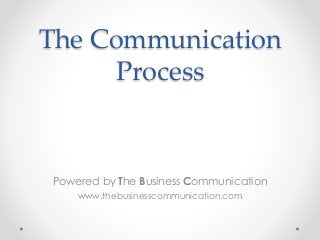 The Communication
Process
Powered by The Business Communication
www.thebusinesscommunication.com
 