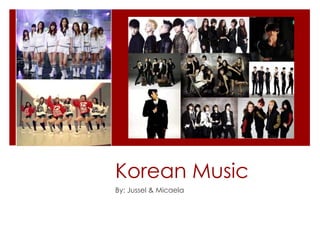 Korean Music
By: Jussel & Micaela
 