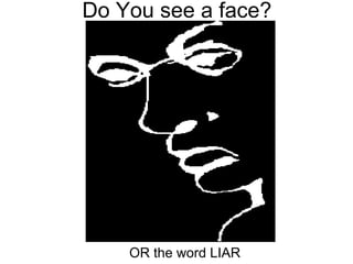 Do You see a face?
OR the word LIAR
 