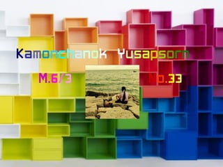 Kamonchanok Yusapsorn
M.6/3 No.33
 