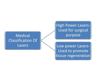 Medical
Classification Of
Lasers
High Power Lasers-
Used for surgical
purpose
Low power Lasers-
Used to promote
tissue regeneration
 