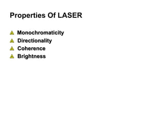 Properties Of LASER
Monochromaticity
Directionality
Coherence
Brightness
 