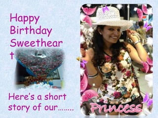 Happy
Birthday
Sweethear
t
Here’s a short
story of our……..
 