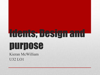 Idents; Design and
purpose
Kieran McWilliam
U32 LO1
 