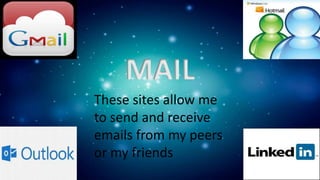 MAIL
These sites allow me
to send and receive
emails from my peers
or my friends
 