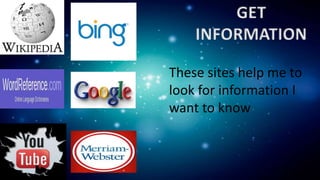 GET
INFORMATION
These sites help me to
look for information I
want to know
 