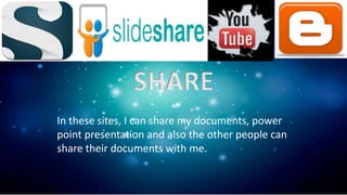 SHARE
In these sites, I can share my documents, power
point presentation and also the other people can
share their documents with me.
 