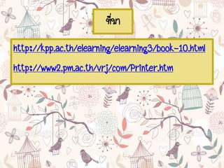 ที่มา
http://kpp.ac.th/elearning/elearning3/book-10.html
http://www2.pm.ac.th/vrj/com/Printer.htm
 