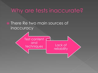  There Re two main sources of
inaccuracy
Test content
and
techniques Lack of
reliability
 