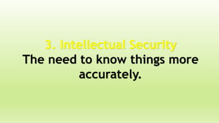 3. Intellectual Security
The need to know things more
accurately.
 