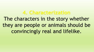 4. Characterization
The characters in the story whether
they are people or animals should be
convincingly real and lifelike.
 