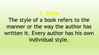 5. Style
The style of a book refers to the
manner or the way the author has
written it. Every author has his own
individual style.
 