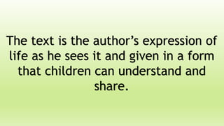 The text is the author’s expression of
life as he sees it and given in a form
that children can understand and
share.
 
