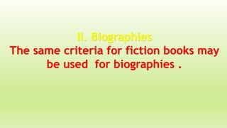 II. Biographies
The same criteria for fiction books may
be used for biographies .
 