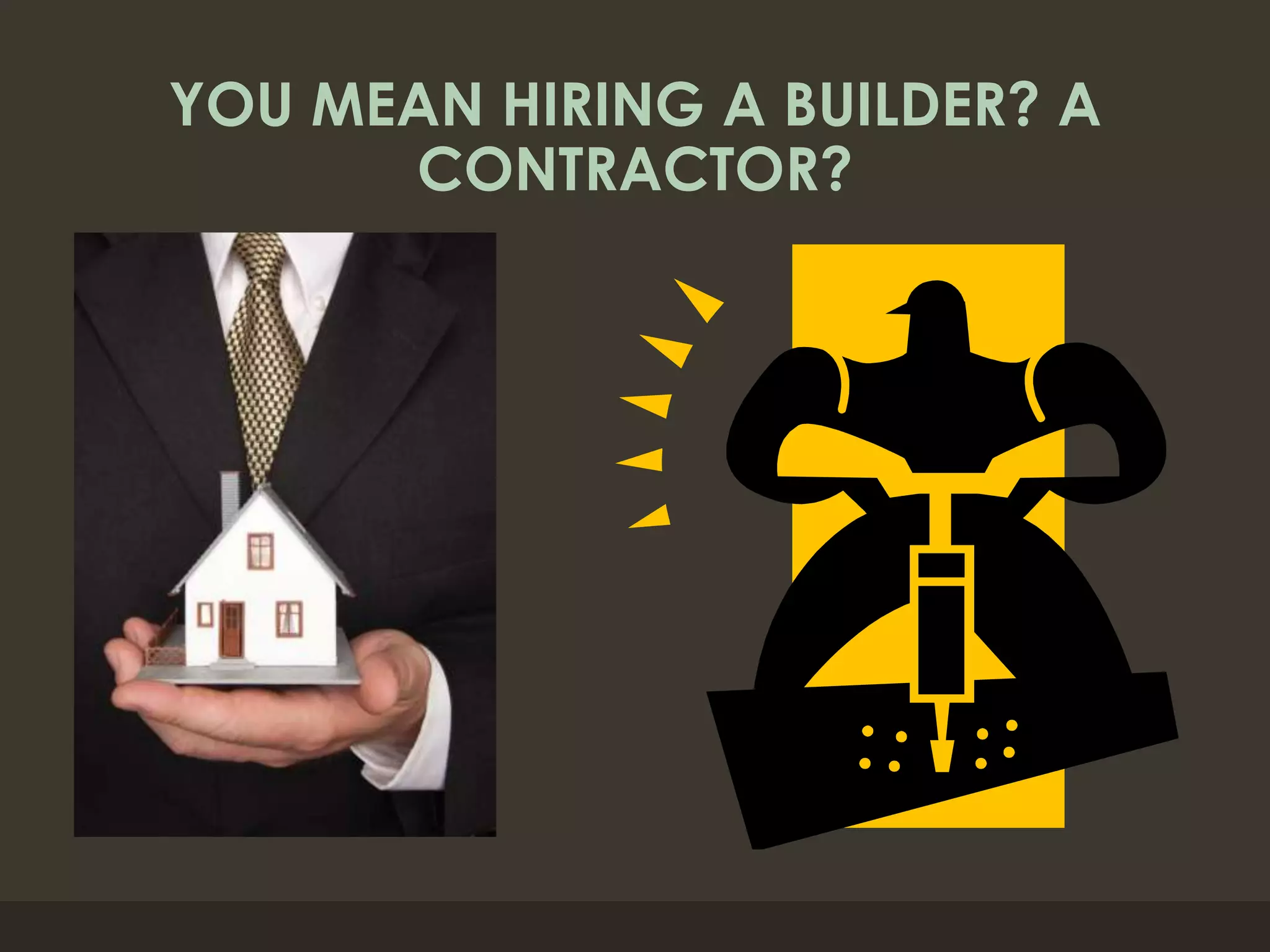 YOU MEAN HIRING A BUILDER? A
CONTRACTOR?
 