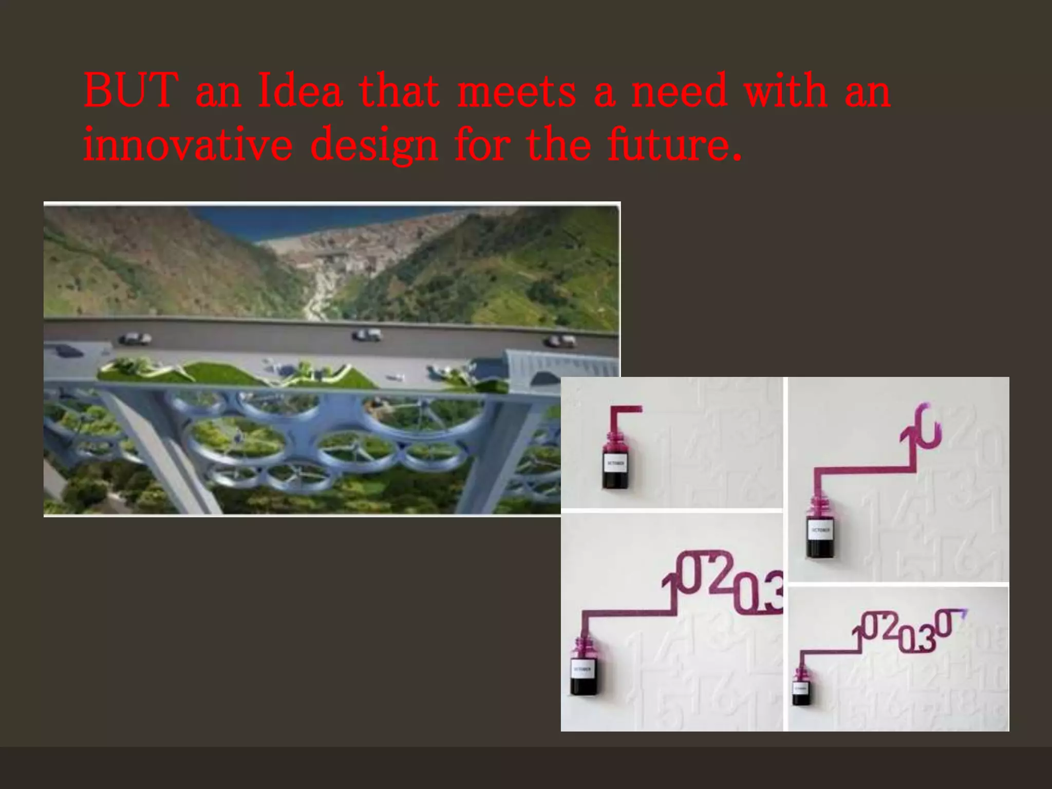 BUT an Idea that meets a need with an
innovative design for the future.
 