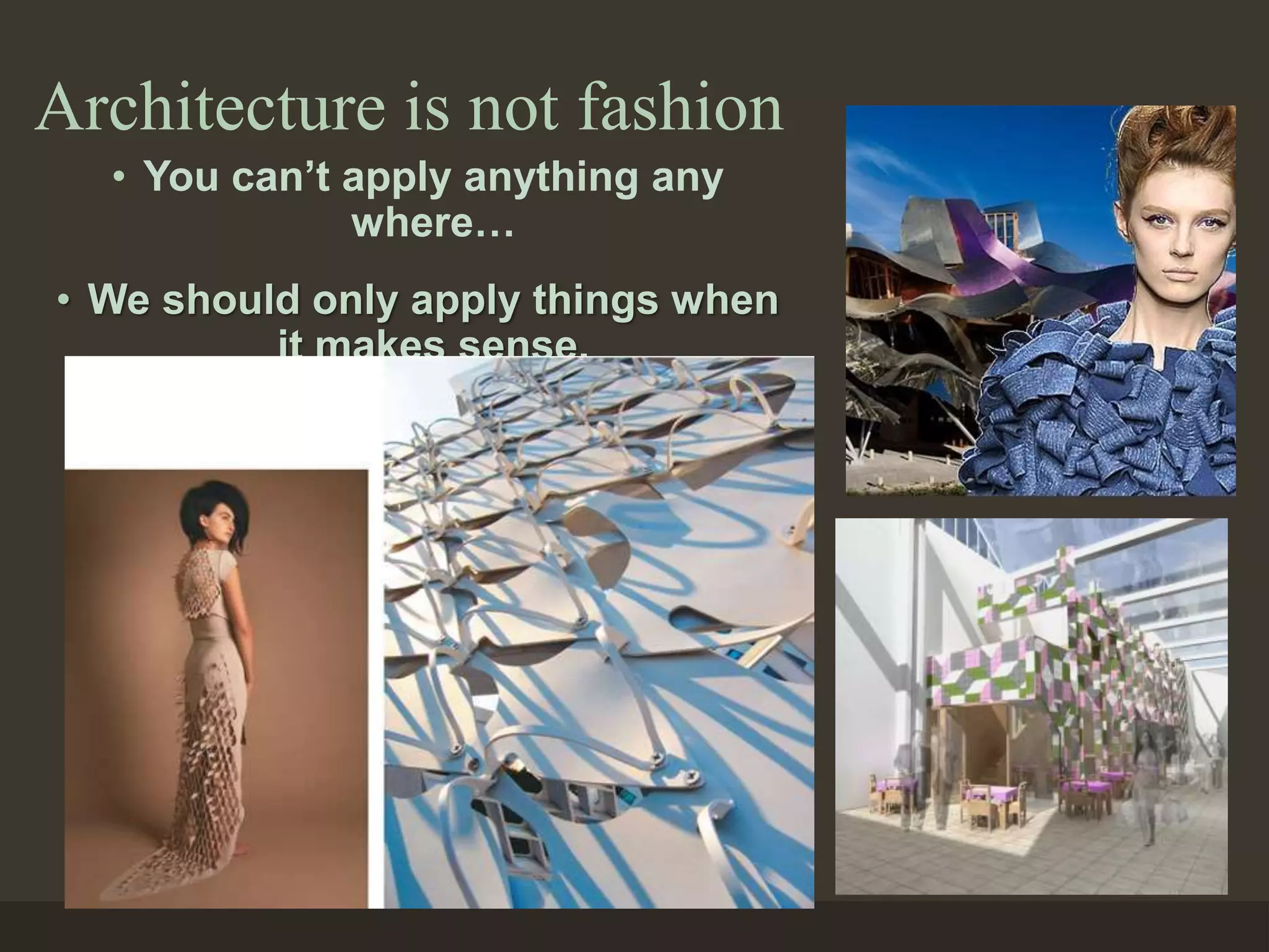 Architecture is not fashion
• You can’t apply anything any
where…
• We should only apply things when
it makes sense.
 