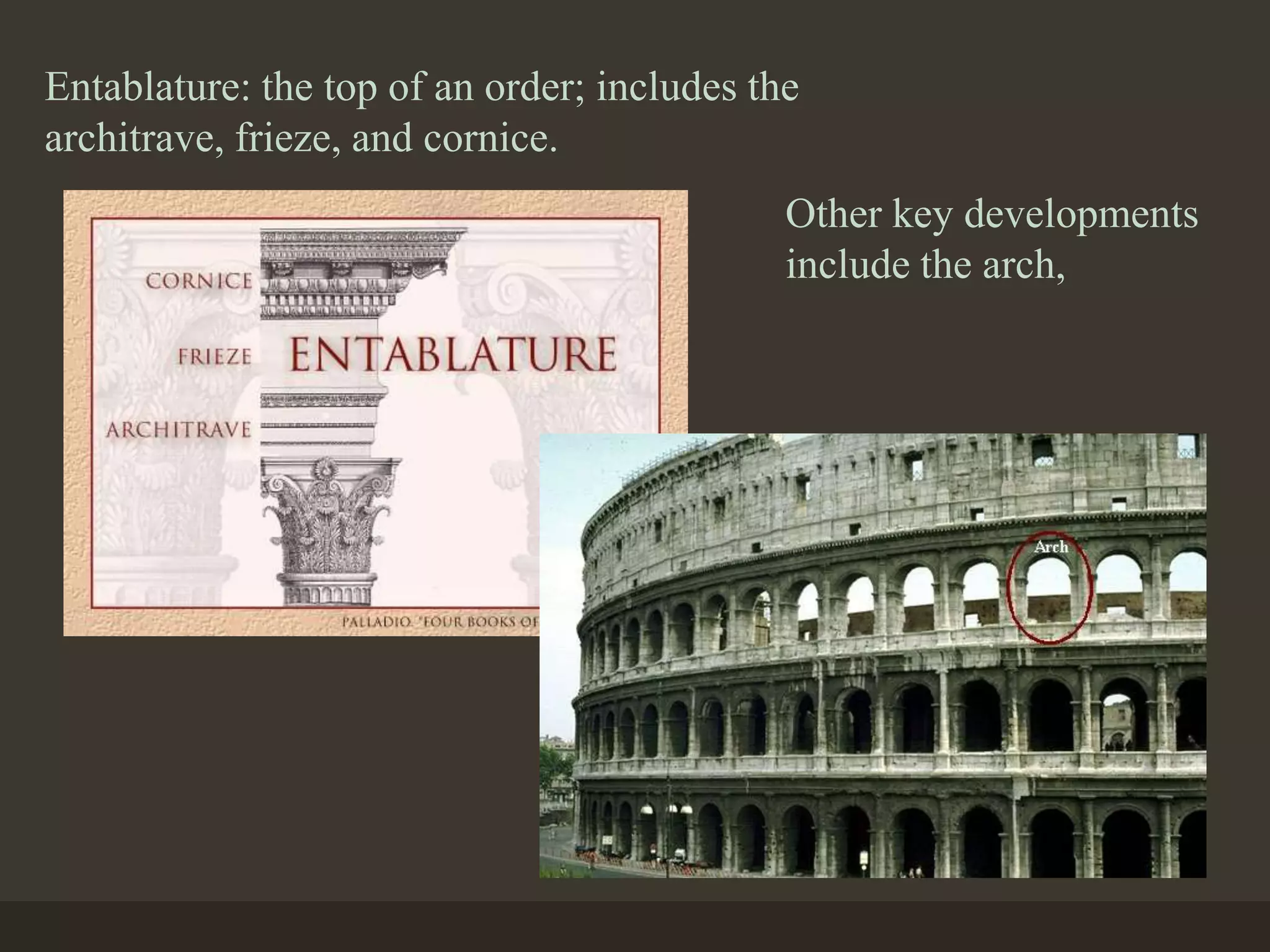 Entablature: the top of an order; includes the
architrave, frieze, and cornice.
Other key developments
include the arch,
 