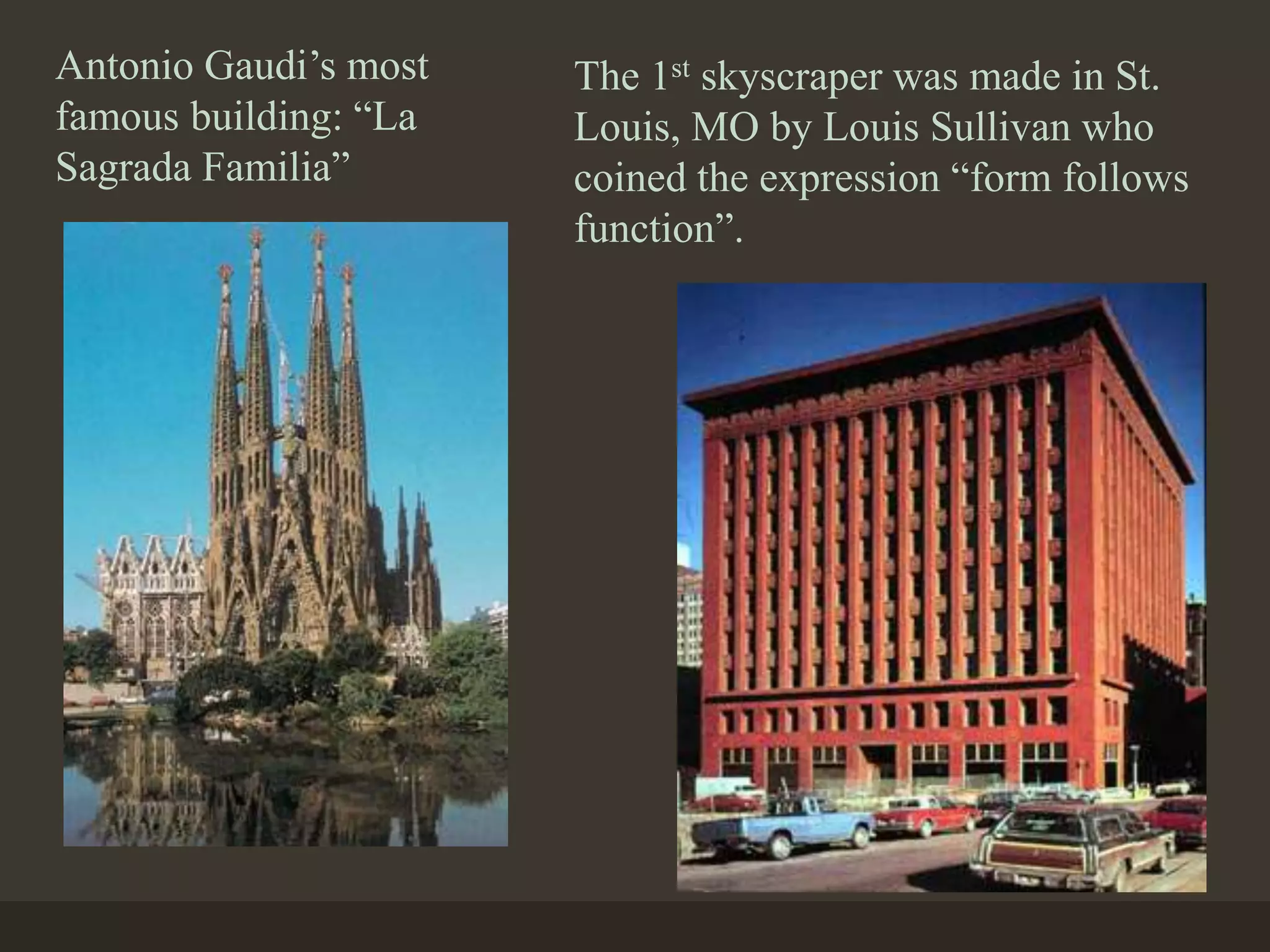 Antonio Gaudi’s most
famous building: “La
Sagrada Familia”
The 1st skyscraper was made in St.
Louis, MO by Louis Sullivan who
coined the expression “form follows
function”.
 