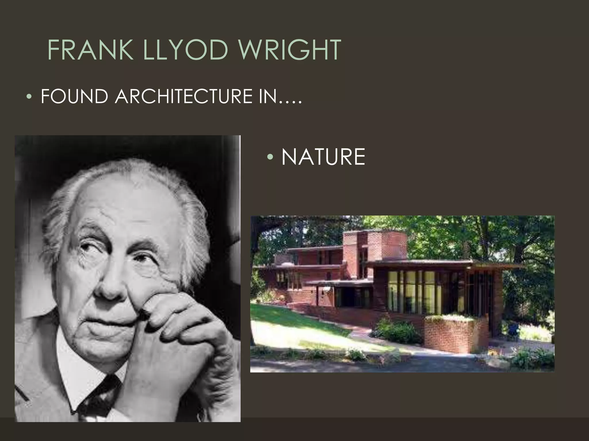 FRANK LLYOD WRIGHT
• FOUND ARCHITECTURE IN….
• NATURE
 