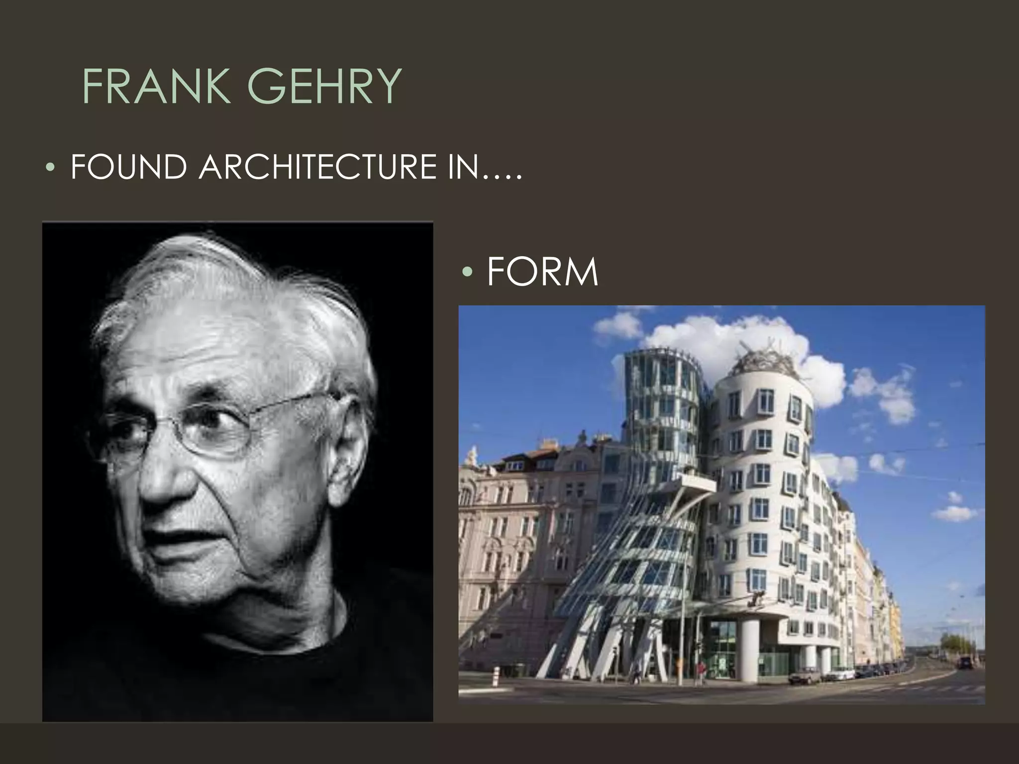 FRANK GEHRY
• FOUND ARCHITECTURE IN….
• FORM
 