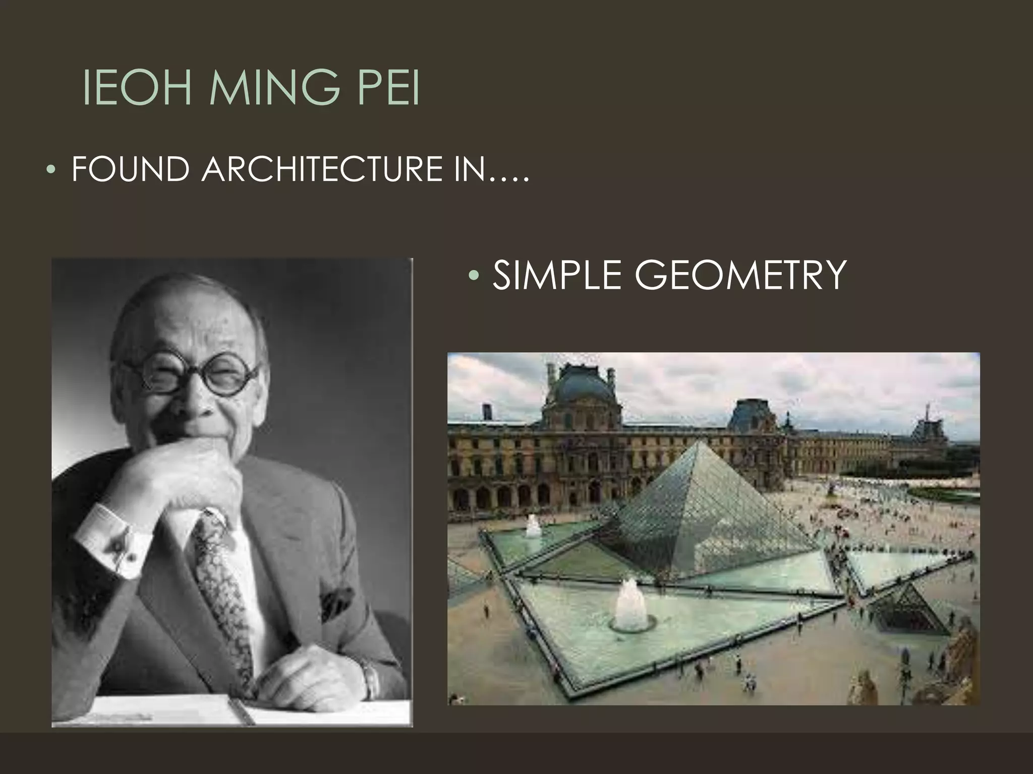 IEOH MING PEI
• FOUND ARCHITECTURE IN….
• SIMPLE GEOMETRY
 