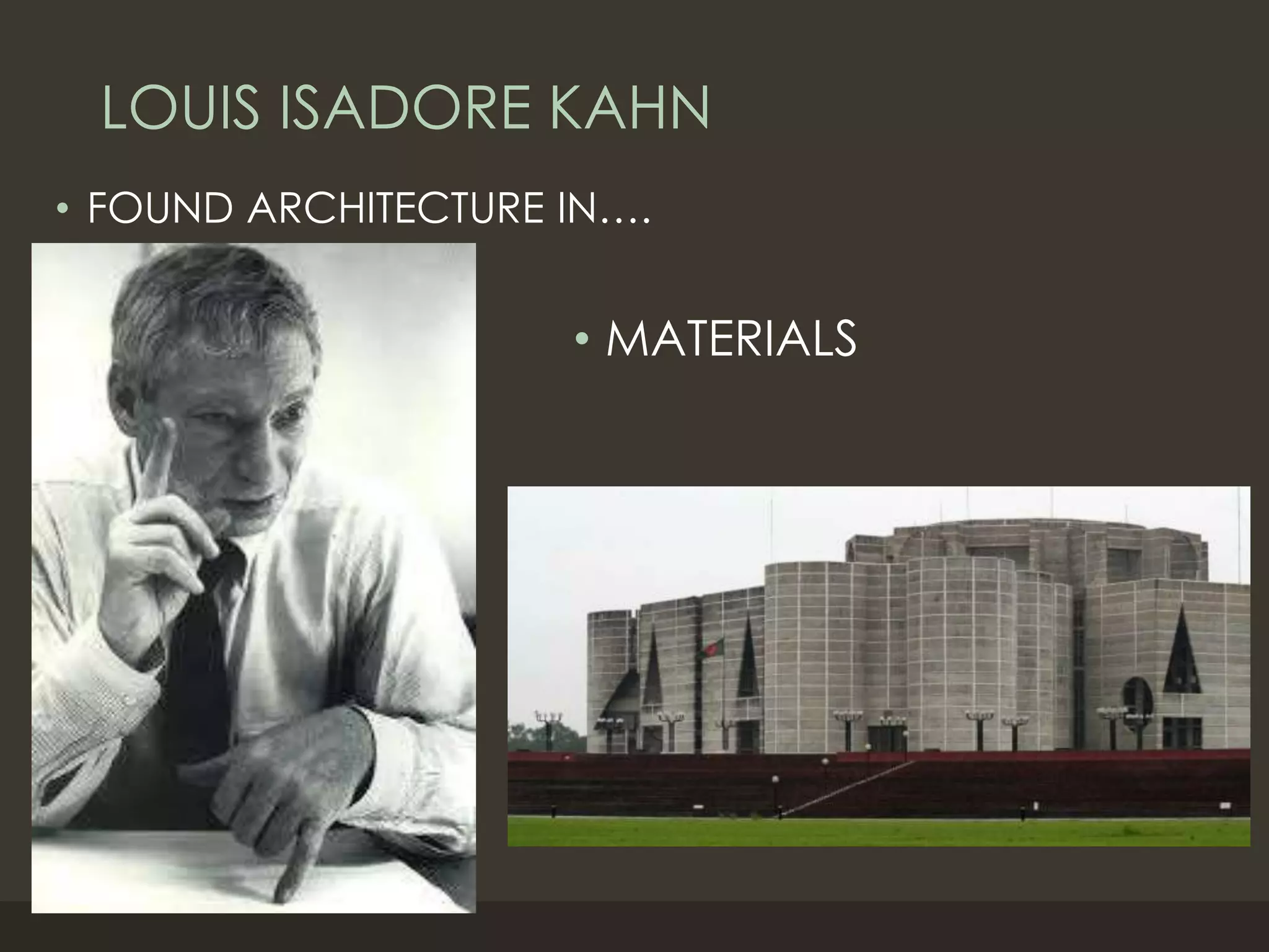 LOUIS ISADORE KAHN
• FOUND ARCHITECTURE IN….
• MATERIALS
 